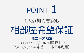 POINT1　1人参加でも安心　『相部屋希望保証』　※コース限定（12/7～12/13の期間限定でアストンワイキキビーチホテル利用）