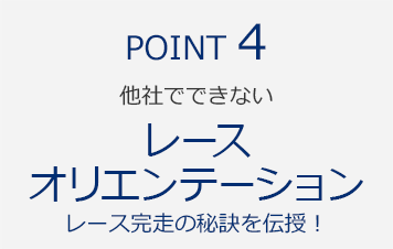 POINT4　他社でできない『レースオリエンテーション　レース完走の秘訣を伝授！』