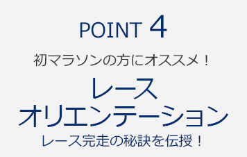 POINT4　初マラソンの方にオススメ！『レースオリエンテーション　レース完走の秘訣を伝授！』